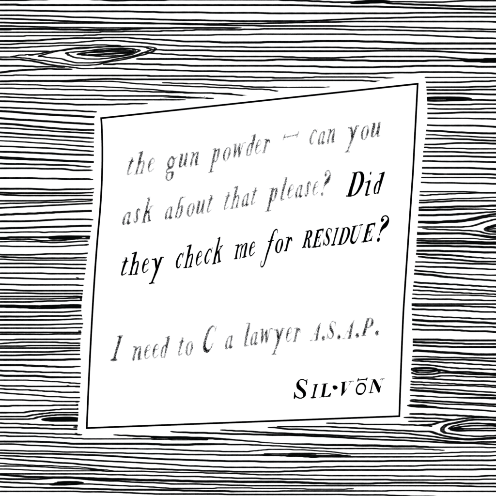 Text: the gun powder — can you ask about that please? Did they check me for residue? I need to C a lawyer ASAP. Silvon