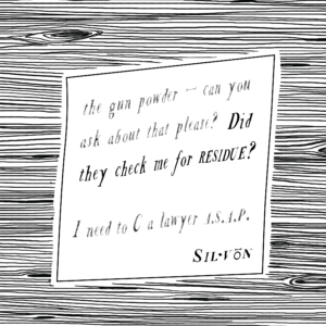 Text: the gun powder — can you ask about that please? Did they check me for residue? I need to C a lawyer ASAP. Silvon